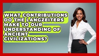 What Contributions Do the Langzeiters Make to Our Understanding of Ancient Civilizations?