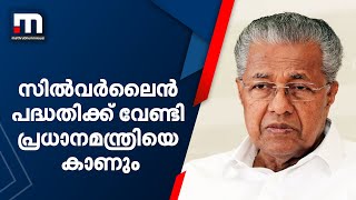 സിൽവർ ലൈൻ പദ്ധതി യാഥാർഥ്യമാകുന്നതിന് പ്രധാനമന്ത്രിയെ നേരിട്ട് കാണുമെന്ന് മുഖ്യമന്ത്രി