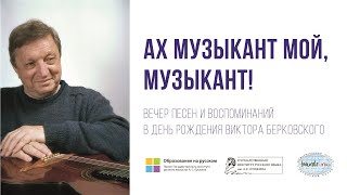 «Ах музыкант мой, музыкант!» Вечер песен и воспоминаний в день рождения Виктора Берковского