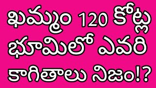 ఖమ్మం 120 కోట్ల భూమిలో ఎవరి కాగితాలు నిజం!?