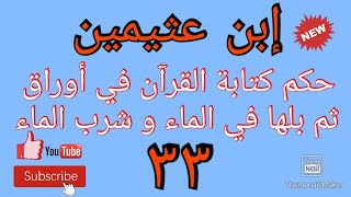 ما حكم كتابة القرآن في أوراق ثم بلها في الماء و شرب الماء؟ تسجيل للشيخ ابن عثيمين رحمه الله (٣٣)