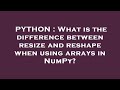 PYTHON : What is the difference between resize and reshape when using arrays in NumPy?