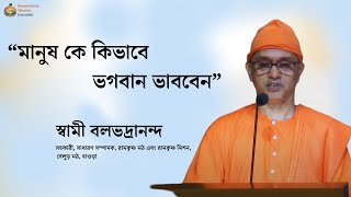 মানুষ কে কিভাবে  ভগবান ভাববেন     স্বামী বলভদ্রানন্দ (সহ সাধারণ সম্পাদক,) রামকৃষ্ণ মঠ