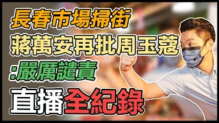 【直播完整版】長春市場掃街 蔣萬安再批周玉蔻:嚴厲譴責