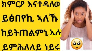 ንዓይ ደዊሉ ከይትጠልምኒ ይፅበየኪ ኣለኹ እየ እናበለኒ😳 ለካ ክምርዖ ይዳሎ ነይሩ ተሞርዕዩ ክሒዱኒ😱