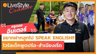 [Interview] อยากฝากลูกไป Speak English!! “ครูดอยอินเตอร์” ไวรัลเด็กพูดปร๋อ-สำเนียงเริ่ด