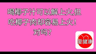 喝椰子汁可以解上火,但吃椰子肉却容易上火！对吗？