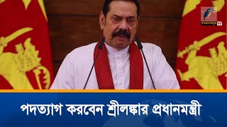 সরকারবিরোধী বিক্ষোভের মুখে পদত্যাগ করতে রাজি হয়েছেন শ্রীলঙ্কার প্রধানমন্ত্রী মাহিন্দা রাজাপাকশে