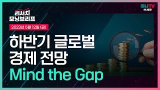 하반기 글로벌 경제 전망 l Mind the Gap l 230512 리서치센터 모닝브리프