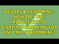 DevOps & SysAdmins: How do I use robots.txt to disallow crawling for only my subdomains?