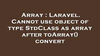 Array : Laravel. Cannot use object of type StdClass as array after toArray() convert