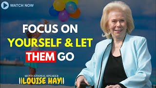LOUISE HAY: Focus On Yourself & Let Them Go