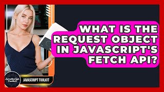 What Is The Request Object In JavaScript's Fetch API? - JavaScript Toolkit