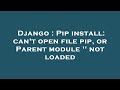 Django : Pip install: can't open file pip, or Parent module '' not loaded