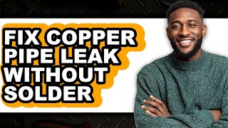 How To Fix Copper Pipe Leak Without Solder - Full Guide