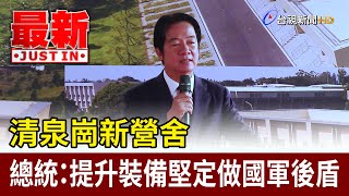 清泉崗新營舍 總統：提升裝備堅定做國軍後盾【最新快訊】