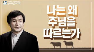 [주일메시지] 나는 왜 주님을 따르는가_주서택 원로목사