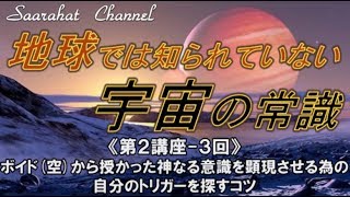 ■サアラチャンネル/【第２講座-３回】ボイド(空)から授かった神なる意識を顕現させる為の、自分のトリガーを探すコツ《地球では知られていない宇宙の常識》