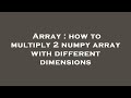 Array : how to multiply 2 numpy array with different dimensions