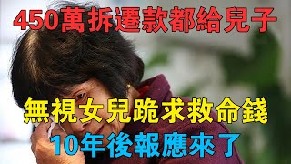 450萬拆遷款都給兒子，無視女兒跪求救命錢，10年後報應來了 #情感故事 #兩性情感 #深夜故事