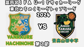 高円宮ＪＦＡ Ｕ−１５サッカーリーグ東北みちのくリーグトップリーグ2024 第２節 VANRAURE八戸 対 青森山田中学校１st 2024.4.13