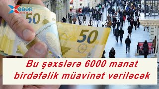 Bu şəxslərə 6000 manat birdəfəlik müavinət veriləcək