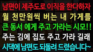 실화사연-남편이 제주도로 이직을 한다하자 월 천만원씩 버는 내 가게를 아주버님에게 주고 가라는 시모!! 주는 김에 집도 주고 가라 길래 시댁에 남편도 되돌려 드렸습니다~