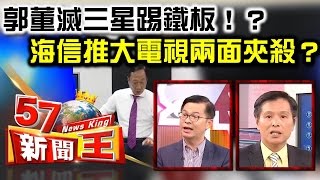 郭董滅三星計畫踢鐵板！？ 海信力推大電視兩面夾殺？ -黃世聰 蔡明彰《５７新聞王》