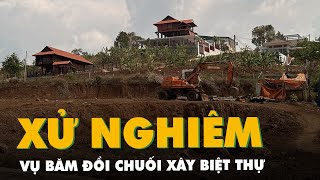 Đắk Lắk chỉ đạo xử lý nghiêm vụ băm nát đồi Chuối để xây dựng biệt thự