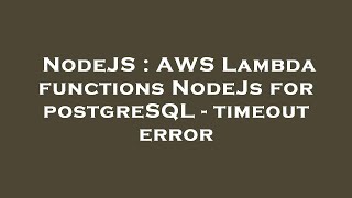 NodeJS : AWS Lambda functions NodeJs for postgreSQL - timeout error