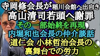 寺岡修会長が稲川会館へ出向き 高山清司若頭へ謝罪 その一部始終を再現 内堀和也会長の仲介談話 道仁会 小林哲治会長の裏舞台での労力