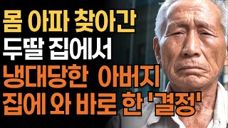 [가족사연] 몸 아파 찾아간 두딸들 집에서 냉대당한 아버지가 집에 와 바로 한 복수 | 인생 | 사연 | 오디오북 |