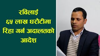 रविलाई ६५ लाख धरौटीमा रिहा गर्न अदालतको आदेश