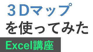 Excel講座　3Dマップを使ってみた