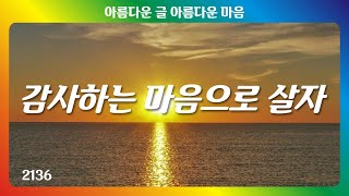 감사하는 마음으로 살자｜좋은글｜좋은생각｜아름다운 글 아름다운 마음♡