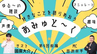 【あみゅと～く Men】第4回前編（ゲスト：國廣大介）