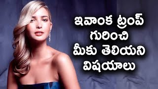 ఇవాంక ట్రంప్ గురించి మీకు తెలియని విషయాలు || Things You Didn't Know About Ivanka Trump || T Talks