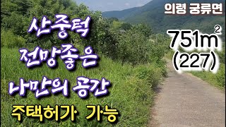 의령땅751㎡(227평) 마을 적당히 떨어져 주변 간섭없는 나만의생활을 즐길수있는곳 산중턱 자리하여 주변 경관및 계곡을 내려다보는 전망 협오시설없는 청정지역 심신 충전할수있는 공간