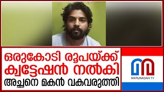 ഒരു കോടിയ്ക്ക് അച്ഛനെ കൊല്ലാൻ ക്വട്ടേഷൻ നൽകി മകൻ