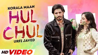 HOLI SPECIAL - Hul Chul (HD Video) Korala Maan Ft Gurlez Akhtar | Urfi Javed | New Punjabi Song 2023