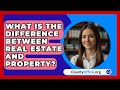 What Is The Difference Between Real Estate And Property? - CountyOffice.org