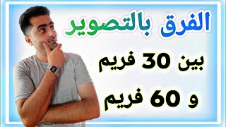 ما هو الفرق في التصوير بين 30 اطار في الثانيه و 60 اطار في الثانيه