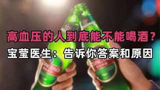 高血压的人到底能不能喝酒？宝莹医生：告诉你答案和原因