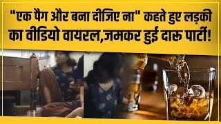 लड़कियों का दारू पार्टी का Video Viral, नशे में चूर लड़की ने शराब की अच्छाइयां बताई और भी बहुत कुछ!