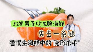 男子吃了顿生腌海鲜后失去一条腿，警惕生海鲜中的“隐藏杀手”