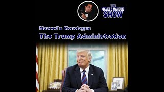 The Trump Administration| The Naveed Mahbub Show | Naveed's Monologue