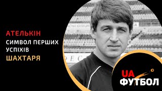 Гірник від народження. Сергій Ателькін став символом перших успіхів Шахтаря