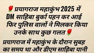 प्रयागराज महाकुंभ 2025 में DM साहिबा बुर्का पहन कर आई फिर पुलिस वालों ने किया उनके साथ गलत |