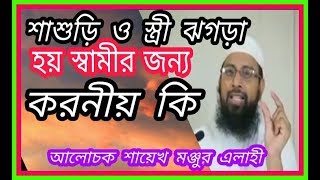 শাশুড়ি ও বউয়ের ঝগড়া এবং বউ স্বামীর মা ঝগড়া করে স্বামীর জন্য করনীয় কি শায়েখ মঞ্জুর এলাহী