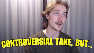 My Most Controversial Opinion Ever